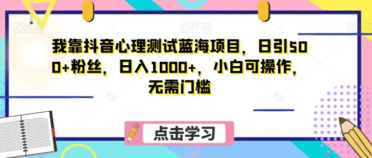 我靠抖音心理测试蓝海项目，日引500+粉丝，日入1000+，小白可操作，无需门槛-十一网创