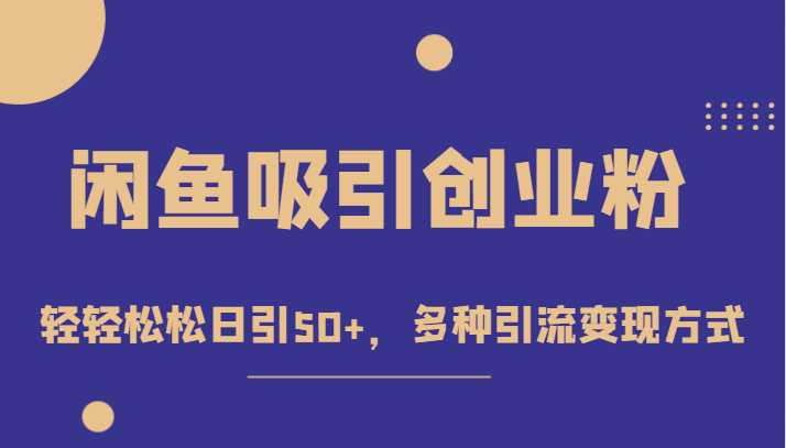 外面收费1680的闲鱼吸引创业粉，轻轻松松日引50+，多种引流变现方式-十一网创