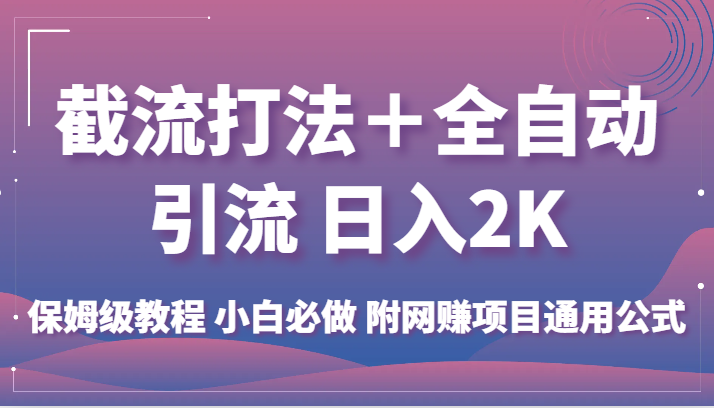 截流打法＋全自动引流 日入2K 保姆级教程 小白必做 附网赚项目通用公式-十一网创