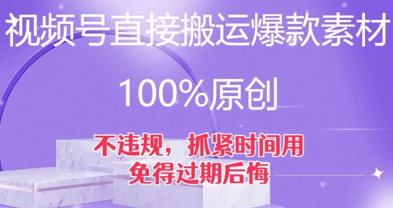 视频号直接搬运爆款素材，100%原创，不违规，抓紧时间用，免得过期后悔【揭秘】-十一网创