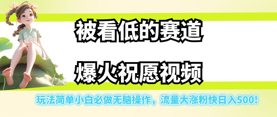 被看低的赛道爆火祝愿视频，玩法简单小白必做无脑操作，流量大涨粉快日入500!-十一网创