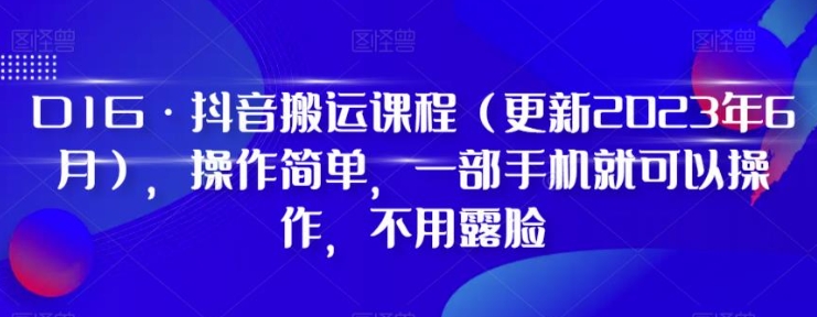 D1G·抖音搬运课程，操作简单，一部手机就可以操作，不用露脸-十一网创