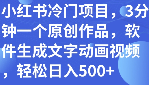 小红书冷门项目，3分钟一个原创作品，软件生成文字动画视频，轻松日入500+-十一网创