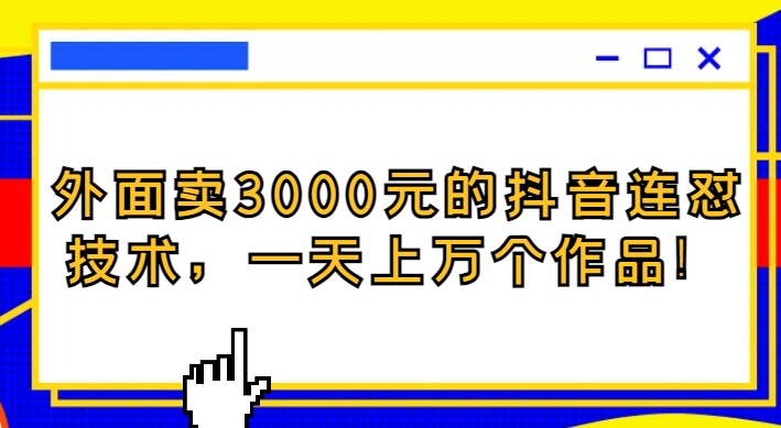 外面卖3000元的抖音最新连怼技术，一天上万个作品！-十一网创