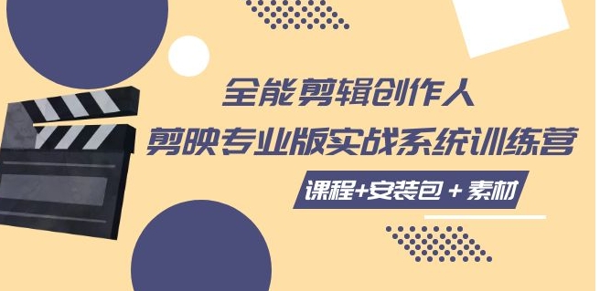 全能剪辑-创作人 剪映专业版实战系统训练营 课程+安装包＋素材！-十一网创