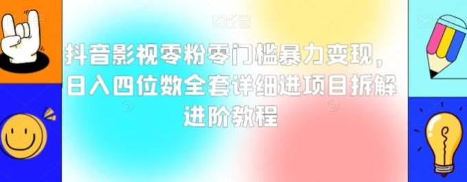 抖音影视零粉零门槛暴力变现，日入四位数全套详细进项目拆解进阶教程【揭秘】-十一网创