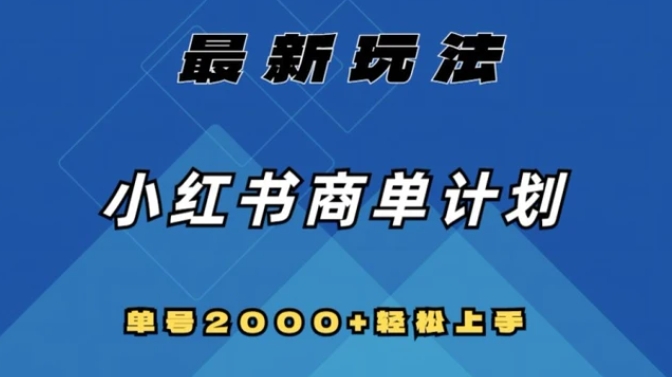 全网首发，小红书商单计划最新玩法，单号2000+可扩大可复制【揭秘】-十一网创