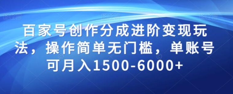 百家号创作分成进阶变现玩法，操作简单无门槛，单账号可月入1500-6000+【揭秘】-十一网创