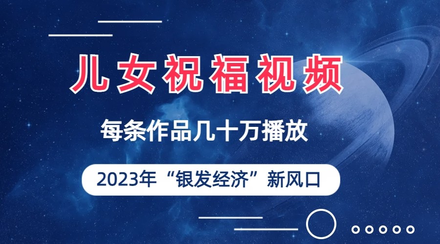 儿女祝福视频彻底爆火，一条作品几十万播放，2023年一定要抓住银发经济新风-十一网创