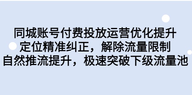 同城账号付费投放运营优化提升，定位精准纠正，解除流量限制，自然推流提升-十一网创