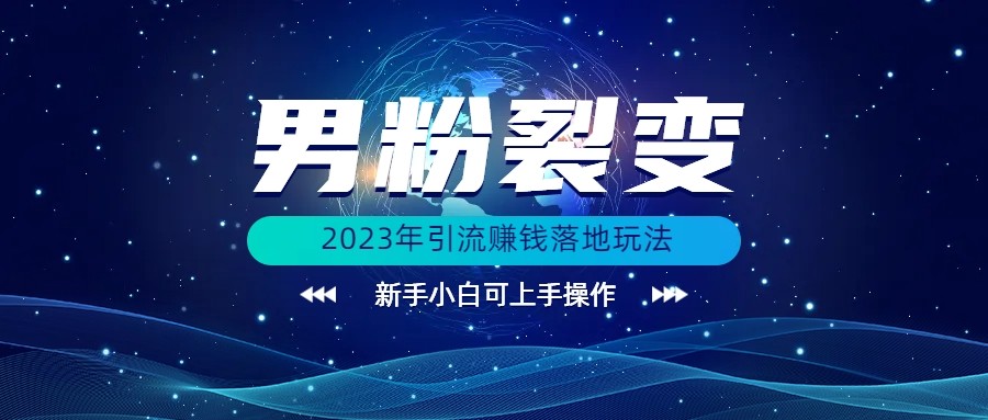 (价值1980)2023年最新男粉裂变引流赚钱落地玩法，新手小白可上手操作-十一网创