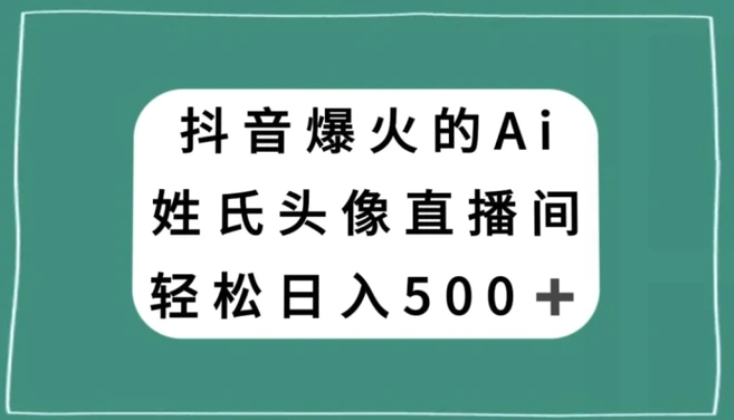 抖音爆火的AI姓氏头像直播，轻松日入500＋-十一网创