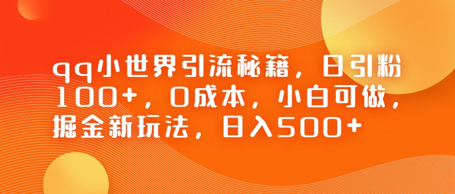 QQ小世界引流秘籍，日引粉100+，0成本，小白可做，掘金新玩法，日入500+-十一网创