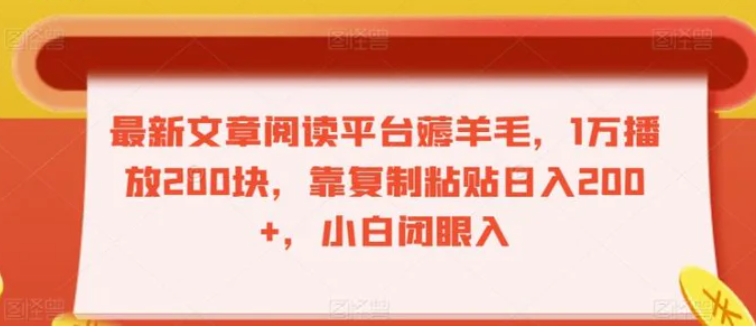 最新文章阅读平台薅羊毛，1万播放200块，靠复制粘贴日入200+，小白闭眼入【揭秘】-十一网创