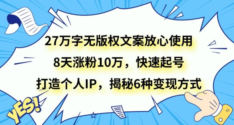 27万字无版权文案放心使用，8天涨粉10万，快速起号，打造个人IP，揭秘6种变现方式-十一网创