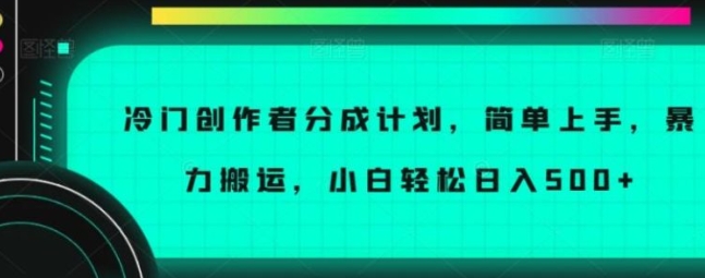 冷门创作者分成计划，简单上手，暴力搬运，小白轻松日入500+【揭秘】-十一网创