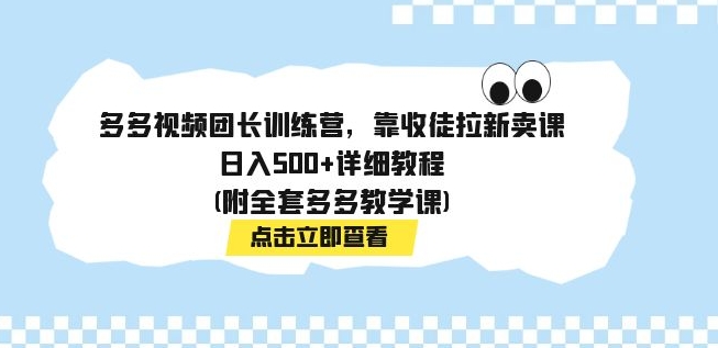 多多视频团长训练营，靠收徒拉新卖课，日入500+详细教程(附全套多多教学课)-十一网创