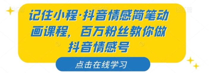 记住小程·抖音情感简笔动画课程，百万粉丝教你做抖音情感号-十一网创