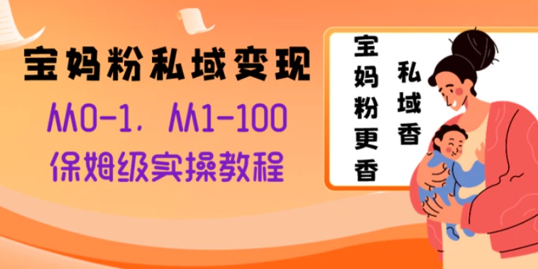 宝妈粉私域变现从0-1，从1-100，保姆级实操教程，长久稳定的变现之法-十一网创