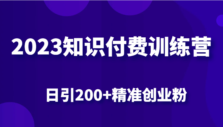 2023知识付费训练营，包含最新的小红书引流创业粉思路 日引200+精准创业粉-十一网创