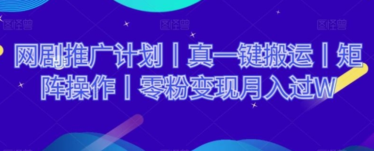 网剧推广计划丨真一键搬运丨矩阵操作丨零粉变现月入过W-十一网创