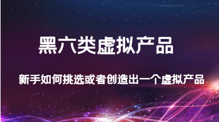 某公众号付费文章：黑六类虚拟产品，新手如何挑选或者创造出一个虚拟产品-十一网创