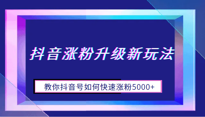 抖音涨粉升级新玩法，教你抖音号如何快速涨粉5000+-十一网创