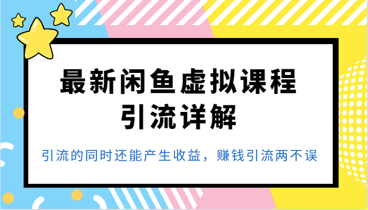 最新闲鱼虚拟课程引流详解，引流的同时还能产生收益，赚钱引流两不误-十一网创