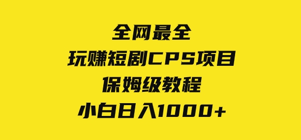 全网最全，玩赚短剧CPS项目保姆级教程，小白日入1000+-十一网创