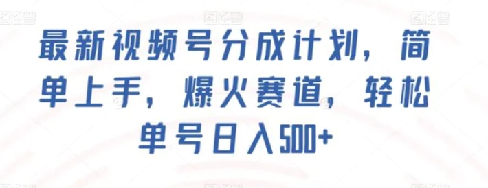 最新视频号分成计划，简单上手，爆火赛道，轻松单号日入500+-十一网创