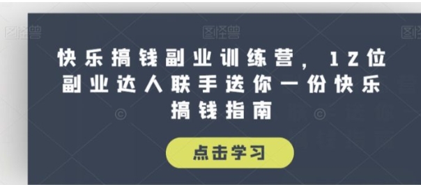 快乐搞钱副业训练营，12位副业达人联手送你一份快乐搞钱指南-十一网创