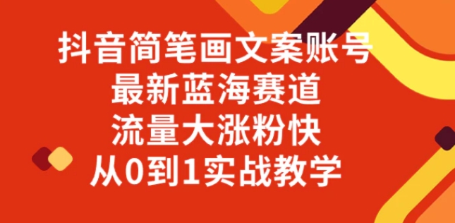 抖音简笔画文案账号，最新蓝海赛道，流量大涨粉快，从0到1实战教学-十一网创