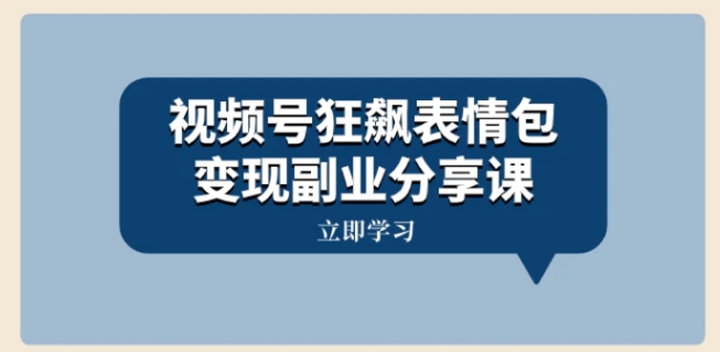 视频号狂飙表情包变现副业分享课，一条龙玩法分享给你-十一网创