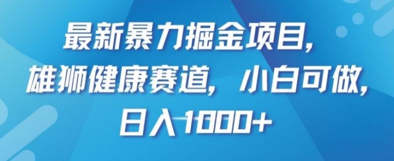 最新暴力掘金项目，雄狮健康赛道，小白可做，日入1000+【揭秘】-十一网创