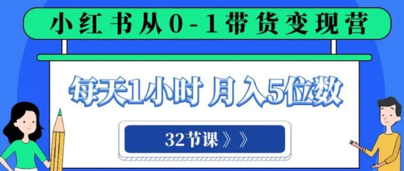 小红书 0-1带货变现营，每天1小时，轻松月入5位数-十一网创