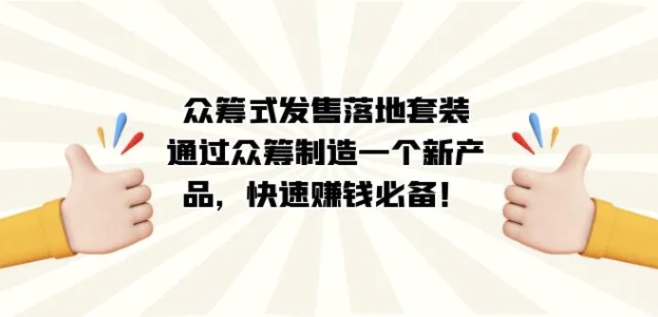 众筹式·发售落地套装：通过众筹制造一个新产品，快速赚钱必备！-十一网创