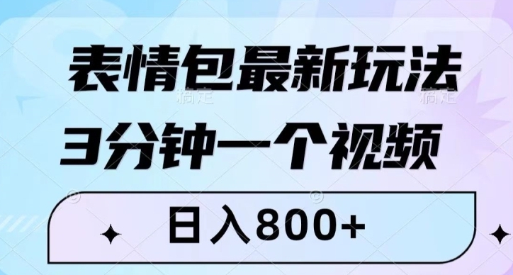 表情包最新玩法，3分钟一个视频，日入800+，小白也能做【揭秘】-十一网创