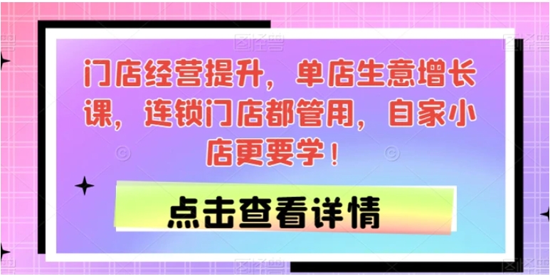 门店经营提升，单店生意增长课，连锁门店都管用，自家小店更要学！-十一网创