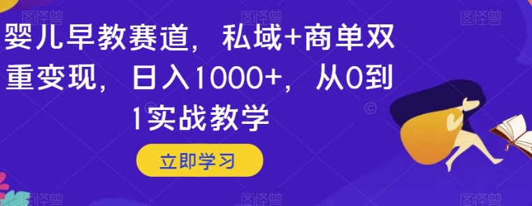 婴儿早教赛道，私域+商单双重变现，日入1000+，从0到1实战教学【揭秘】-十一网创