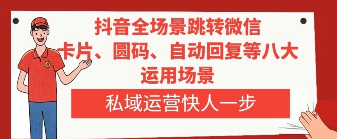 抖音全场景跳转微信，卡片/圆码/自动回复等八大运用场景，私域运营快人一步-十一网创