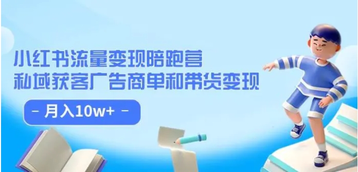 小红书流量·变现陪跑营：私域获客广告商单和带货变现 月入10w+-十一网创