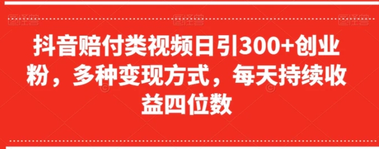 抖音赔付类视频日引300+创业粉，多种变现方式，每天持续收益四位数【揭秘】-十一网创