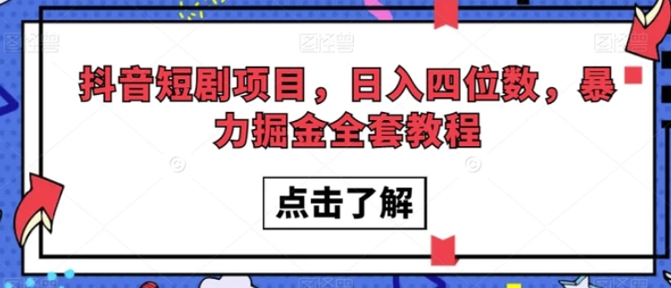 抖音短剧项目，日入四位数，暴力掘金全套教程【揭秘】-十一网创