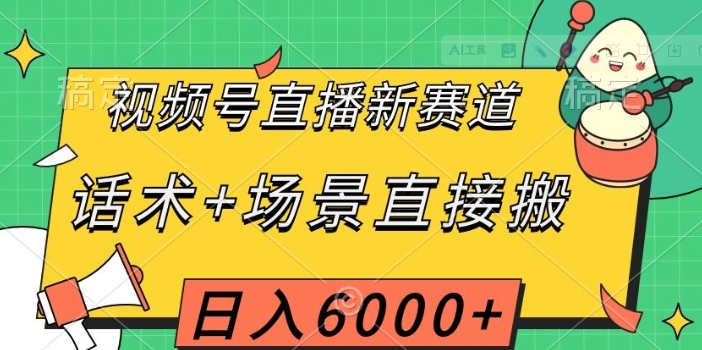 视频号直播新赛道，话术+场景直接搬，日入6000+【揭秘】-十一网创