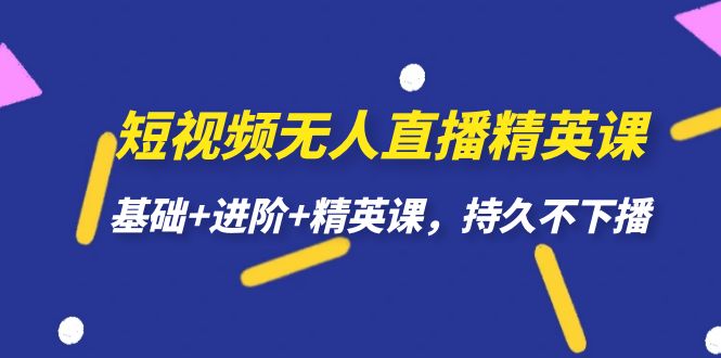 短视频无人直播-精英课，基础+进阶+精英课，持久不下播-十一网创