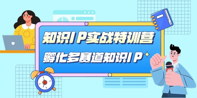 知识IP实战特训营，孵化多赛道知识IP-十一网创