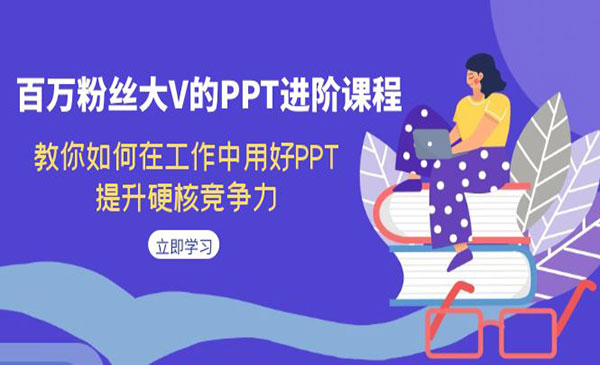 《PPT进阶课程》教你如何在工作中用好PPT，提升硬核竞争力-十一网创