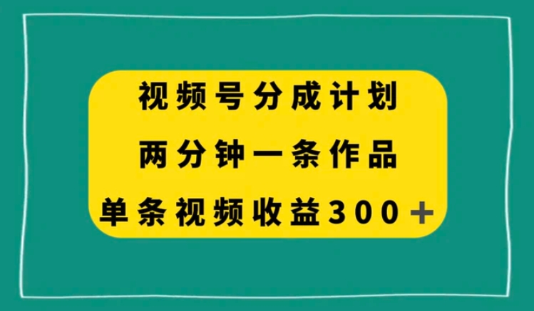 视频号分成计划，两分钟一条作品，单视频收益300+-十一网创