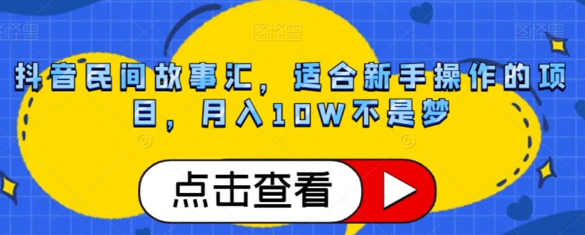 抖音民间故事汇，适合新手操作的项目，月入10W不是梦【揭秘】-十一网创