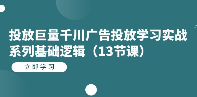 投放巨量千川广告投放学习实战系列基础逻辑-十一网创